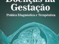 DOENÇAS NA GESTAÇÃO - PRÁTICA DIAGNÓSTICA E TERAPÊUTICA